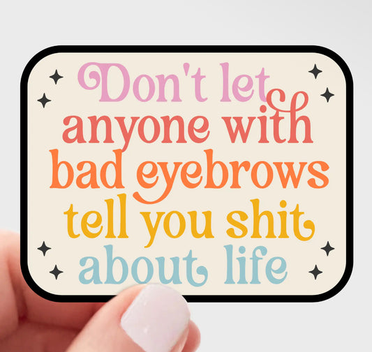Don't Let Anyone with Bad Eyebrows Tell You Shit Sticker